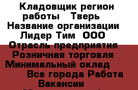 Кладовщик(регион работы - Тверь) › Название организации ­ Лидер Тим, ООО › Отрасль предприятия ­ Розничная торговля › Минимальный оклад ­ 19 800 - Все города Работа » Вакансии   . Мурманская обл.,Оленегорск г.